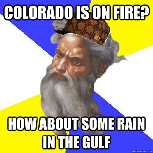 colorado is on fire? how about some rain in the gulf - colorado is on fire? how about some rain in the gulf  Scumbag God