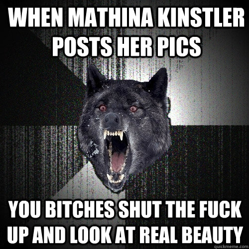 WHEN MATHINA KINSTLER POSTS HER PICS YOU BITCHES SHUT THE FUCK UP AND LOOK AT REAL BEAUTY  Insanity Wolf