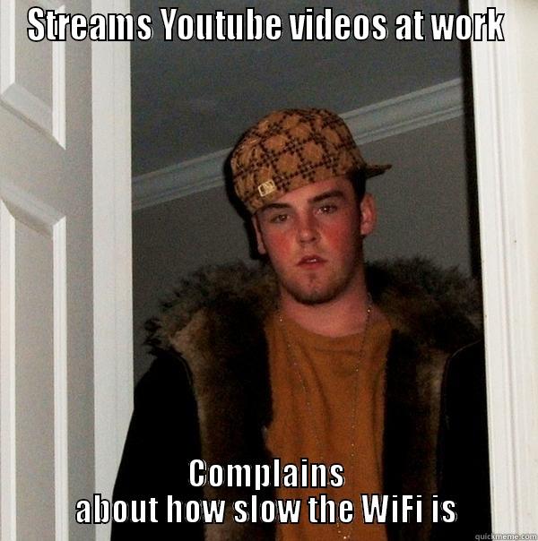 STREAMS YOUTUBE VIDEOS AT WORK COMPLAINS ABOUT HOW SLOW THE WIFI IS Scumbag Steve