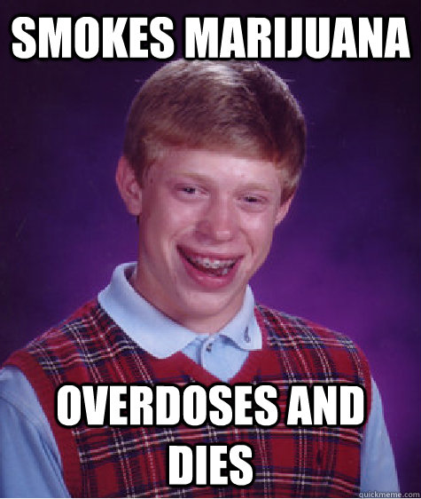 Smokes Marijuana  Overdoses and dies   Bad Luck Brian