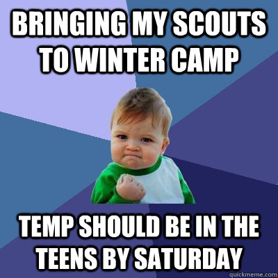 Bringing my scouts to winter camp Temp should be in the teens by Saturday - Bringing my scouts to winter camp Temp should be in the teens by Saturday  Success Kid