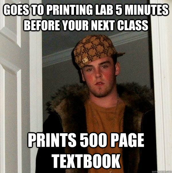 goes to printing lab 5 minutes before your next class prints 500 page textbook  Scumbag Steve