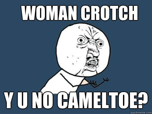 woman crotch y u no cameltoe? - woman crotch y u no cameltoe?  Y U No