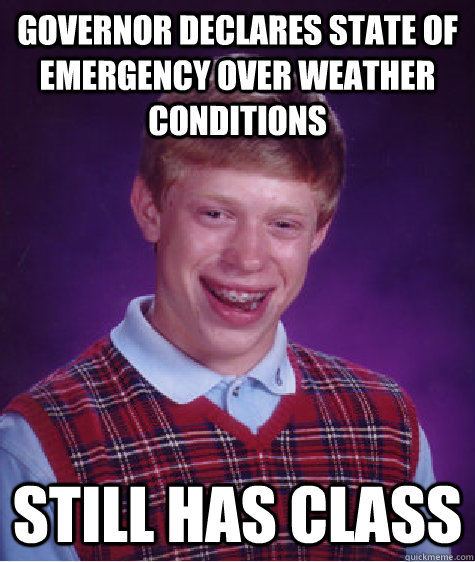 governor declares state of emergency over weather conditions still has class - governor declares state of emergency over weather conditions still has class  Bad Luck Brian