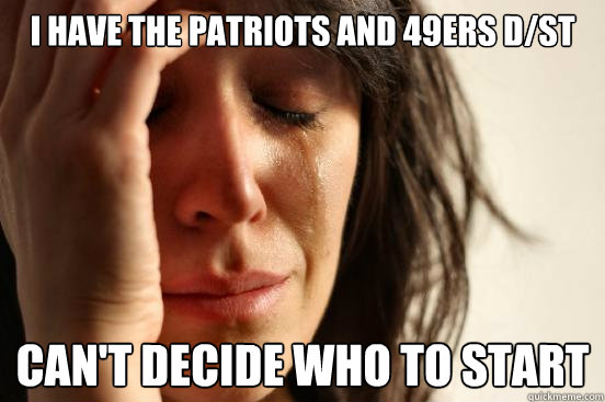 I have the patriots and 49ers d/st Can't decide who to start - I have the patriots and 49ers d/st Can't decide who to start  First World Problems