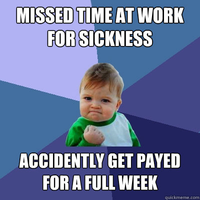 Missed time at work for sickness accidently Get payed for a full week  Success Kid