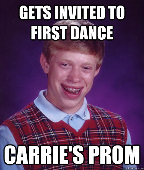 Gets Invited to first Dance Carrie's Prom - Gets Invited to first Dance Carrie's Prom  Bad Luck Brian