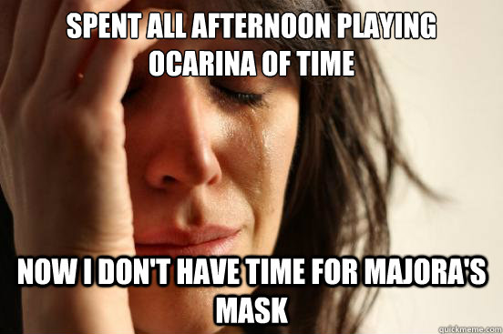 spent all afternoon playing ocarina of time now i don't have time for majora's mask  First World Problems