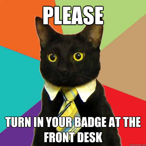 PLEASE TURN IN YOUR BADGE AT THE FRONT DESK  Business Cat