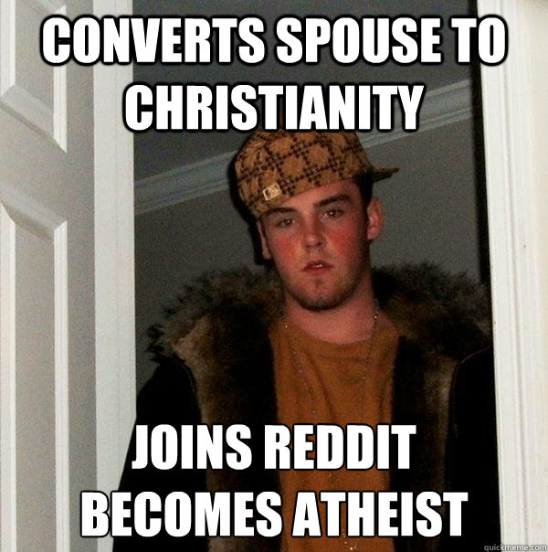 Converts spouse to Christianity Joins Reddit
Becomes Atheist - Converts spouse to Christianity Joins Reddit
Becomes Atheist  Scumbag Steve