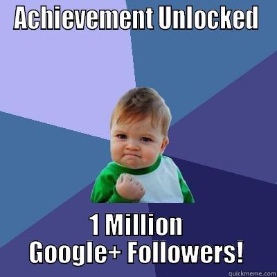 ACHIEVEMENT UNLOCKED 1 MILLION GOOGLE+ FOLLOWERS! Success Kid