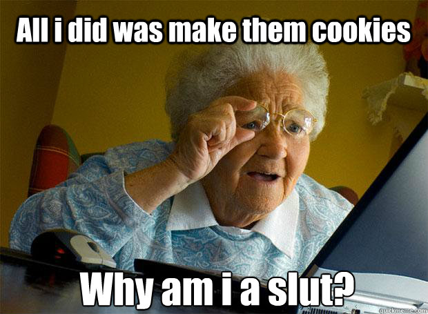 All i did was make them cookies Why am i a slut?    Grandma finds the Internet