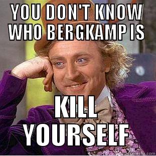 YOU DON'T KNOW WHO BERGKAMP IS KILL YOURSELF Condescending Wonka