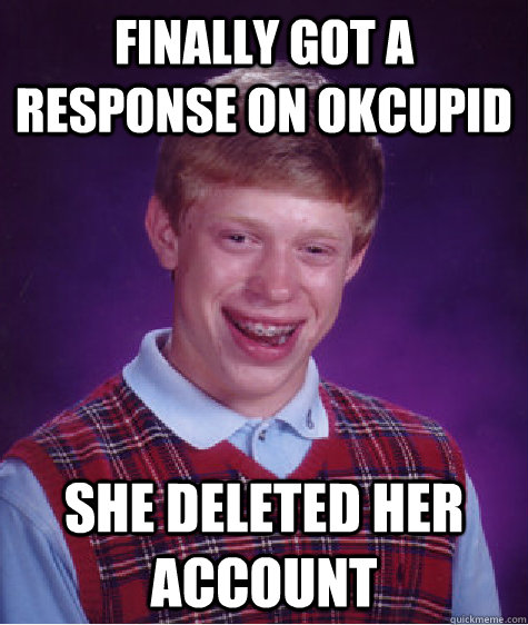 Finally got a response on OKCupid She deleted her account  Bad Luck Brian