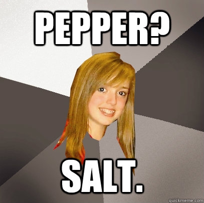 Pepper? salt.  Musically Oblivious 8th Grader