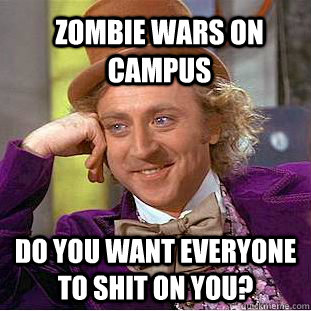 ZOMBIE WARS ON CAMPUS DO YOU WANT EVERYONE TO SHIT ON YOU?  Condescending Wonka