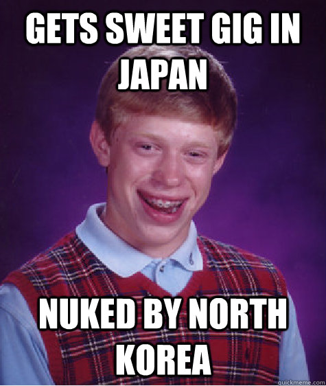 Gets sweet gig in Japan Nuked by North Korea  Bad Luck Brian