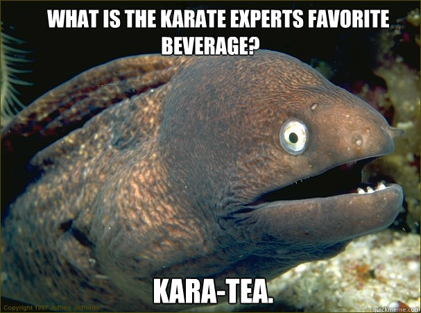     What is the Karate experts favorite beverage?
  Kara-tea.  Bad Joke Eel