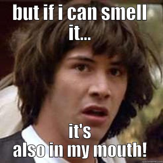 BUT IF I CAN SMELL IT... IT'S ALSO IN MY MOUTH! conspiracy keanu