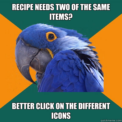 Recipe needs two of the same items? Better click on the different icons  Paranoid Parrot