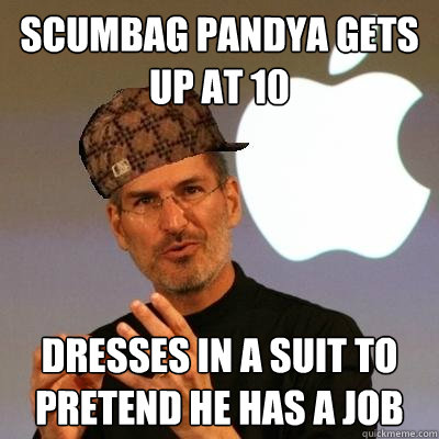 scumbag pandya gets up at 10 dresses in a suit to pretend he has a job  Scumbag Steve Jobs