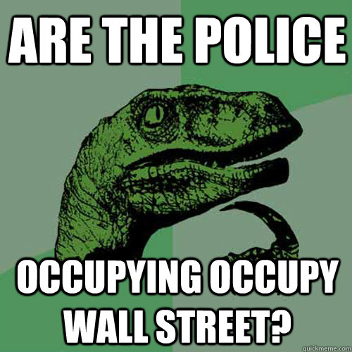 Are the police Occupying Occupy Wall Street?  Philosoraptor