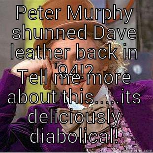 PETER MURPHY SHUNNED DAVE LEATHER BACK IN '94!? TELL ME MORE ABOUT THIS.....ITS DELICIOUSLY DIABOLICAL! Creepy Wonka