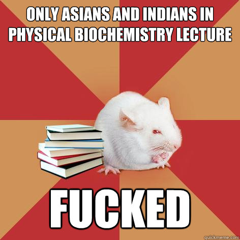 Only Asians and Indians in Physical Biochemistry lecture FUCKED - Only Asians and Indians in Physical Biochemistry lecture FUCKED  Science Major Mouse