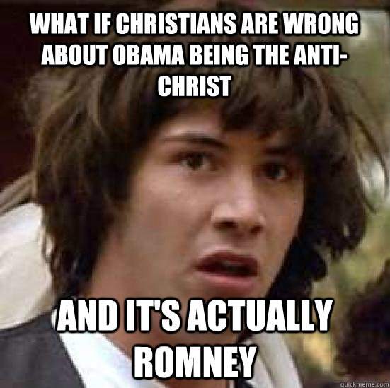 What if Christians are wrong about Obama being the anti-christ And it's actually Romney  conspiracy keanu