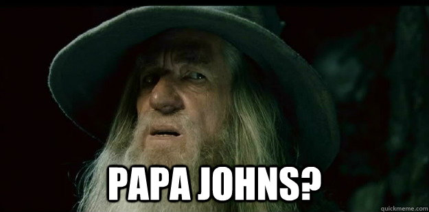  Papa Johns?  I have no memory Gandalf