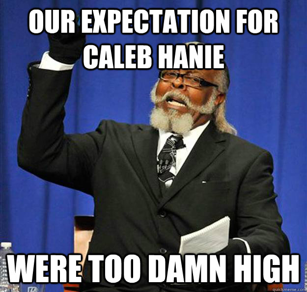 Our expectation for caleb hanie were too damn high  Jimmy McMillan