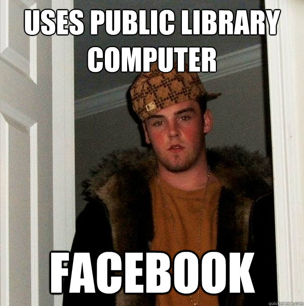 uses public library computer facebook  Scumbag Steve