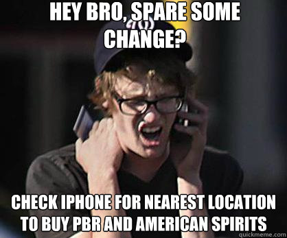 Hey bro, spare some change? Check Iphone for nearest location to buy PBR and American Spirits  Sad Hipster