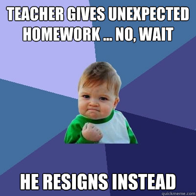 Teacher gives unexpected homework ... no, wait He resigns instead  Success Kid