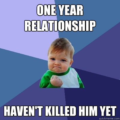 one year relationship Haven't killed him yet  Success Kid