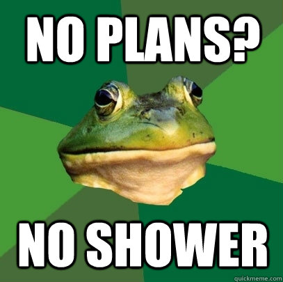 No plans? No shower  Foul Bachelor Frog