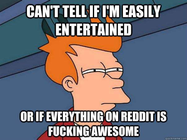 Can't tell if I'm easily entertained or if everything on reddit is fucking awesome  Futurama Fry