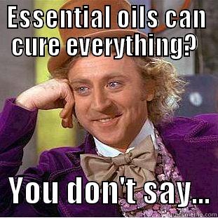 Give it a rest! - ESSENTIAL OILS CAN CURE EVERYTHING?    YOU DON'T SAY... Creepy Wonka