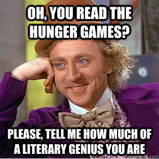 Oh, you read the hunger games? Please, Tell me how much of a literary genius you are   Condescending Wonka