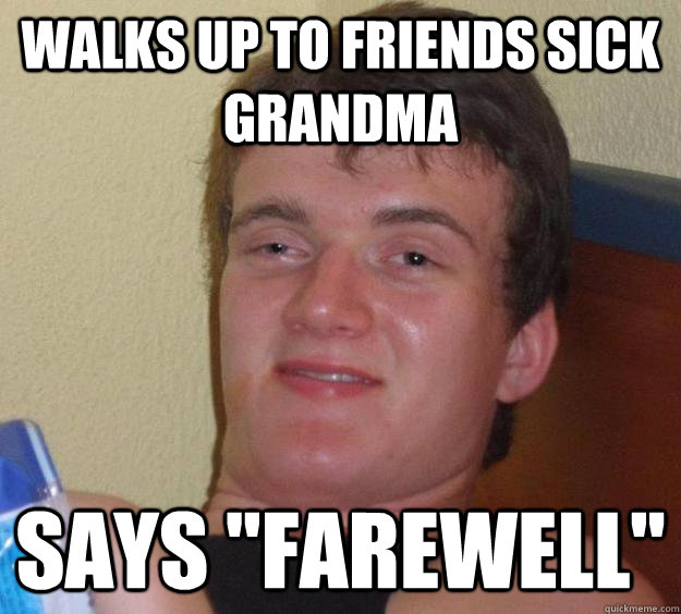 walks up to friends sick grandma says 