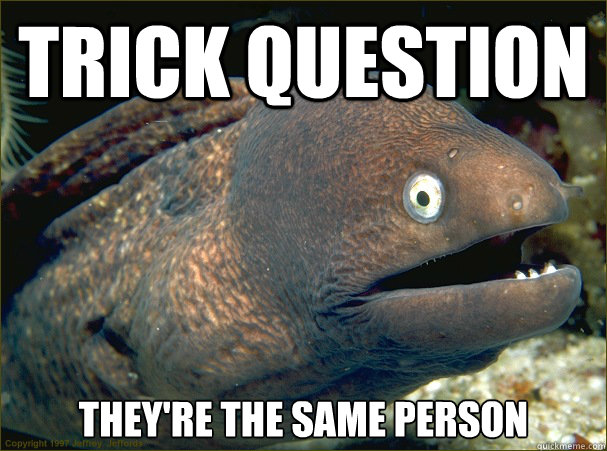 TRICK QUESTION They're the same person  Bad Joke Eel