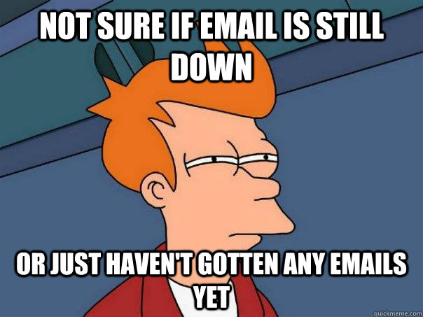 Not sure if email is still down Or just haven't gotten any emails yet  Futurama Fry