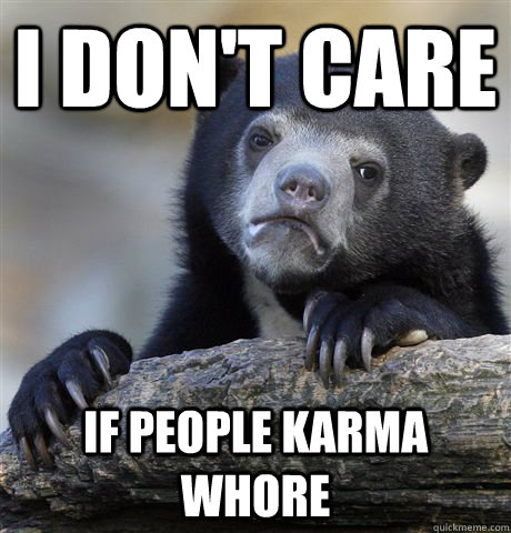 i don't care if people karma whore  Confession Bear