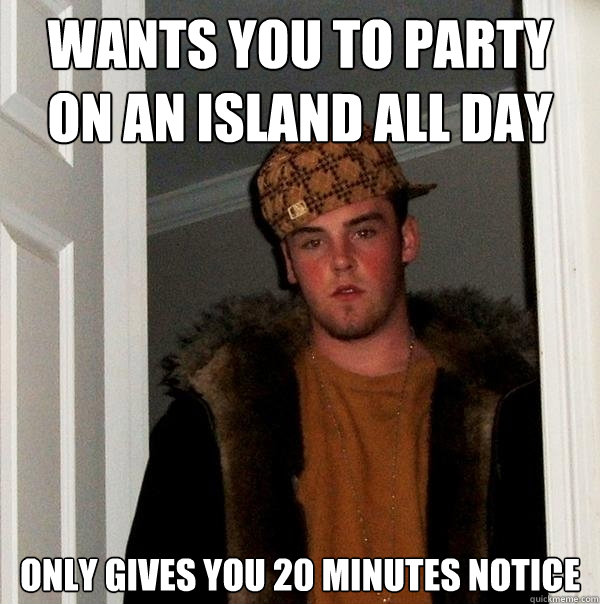 wants you to party on an island all day only gives you 20 minutes notice  Scumbag Steve