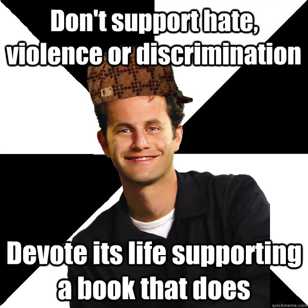 Don't support hate, violence or discrimination Devote its life supporting a book that does  Scumbag Christian