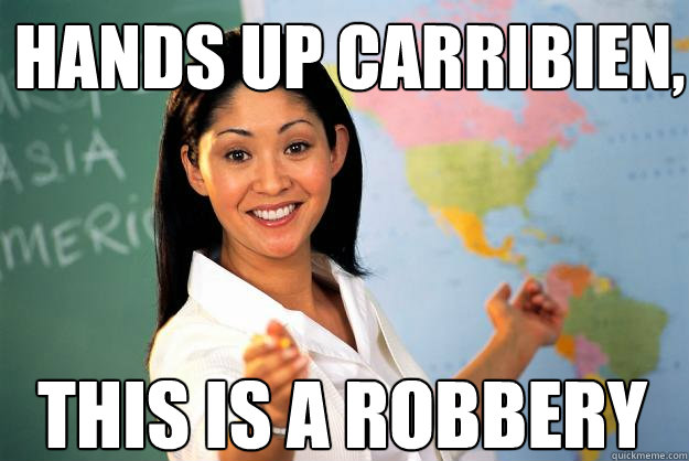 Hands up carribien, this is a robbery  Unhelpful High School Teacher