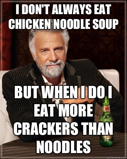 I Don T Always Eat Chicken Noodle Soup But When I Do I Eat More Crackers Than Noodles The Most