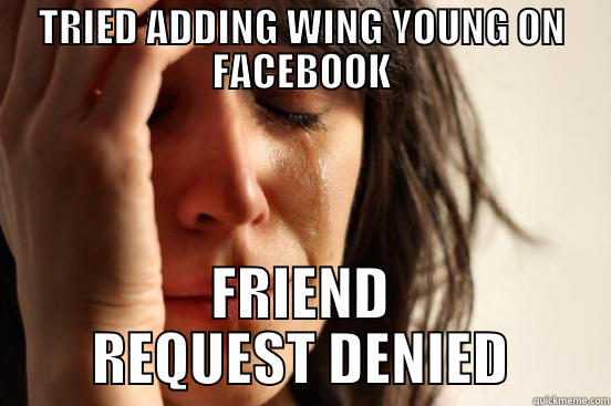 TRIED ADDING WING YOUNG ON FACEBOOK FRIEND REQUEST DENIED First World Problems