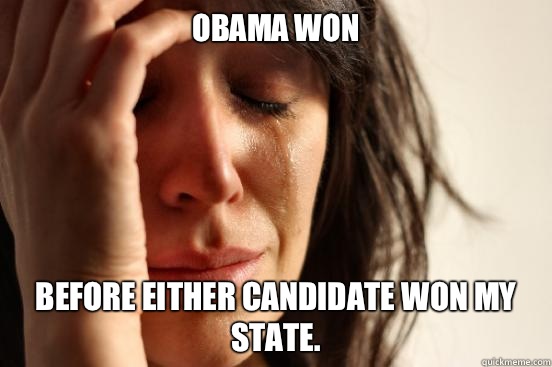 Obama won Before either candidate won my state.  First World Problems