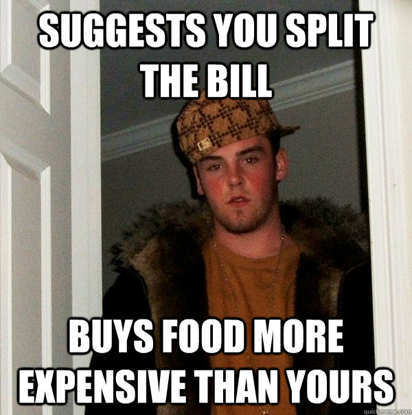 Suggests you split the bill Buys food more expensive than yours   Scumbag Steve